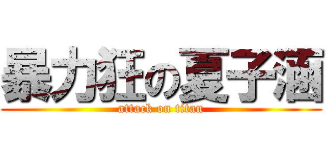 暴力狂の夏子涵 (attack on titan)