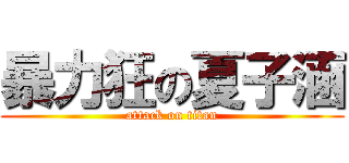 暴力狂の夏子涵 (attack on titan)