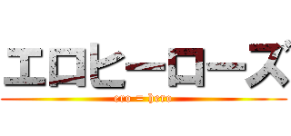 エロヒーローズ (ero = hero)
