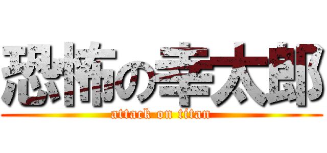 恐怖の幸太郎 (attack on titan)