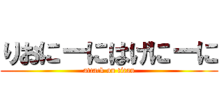 りおにーにはげにーに (attack on titan)