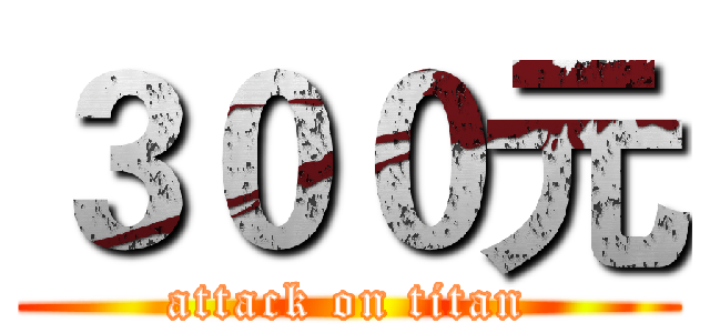 ３００元 (attack on titan)