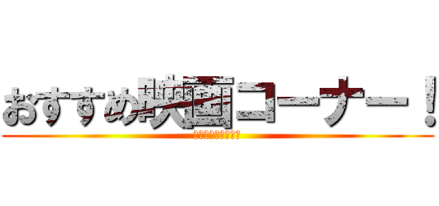 おすすめ映画コーナー！ (新聞担当が選ぶ！！)