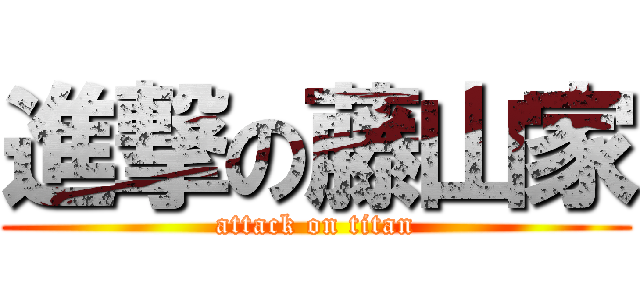 進撃の藤山家 (attack on titan)