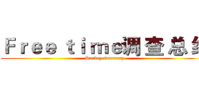 Ｆｒｅｅ ｔｉ ｍｅ调 查 总 结 (Survey summary)