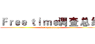 Ｆｒｅｅ ｔｉ ｍｅ调 查 总 结 (Survey summary)