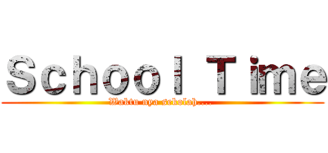 Ｓｃｈｏｏｌ Ｔｉｍｅ (Waktu nya sekolah.... )