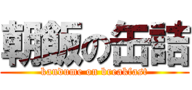 朝飯の缶詰 (kandume on breakfast)