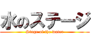 水のステージ (Stage of the water)