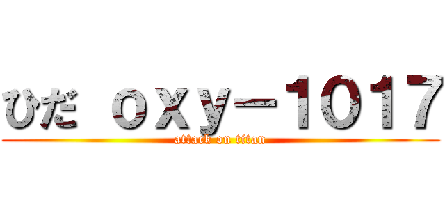 ひだ ｏｘｙ－１０１７ (attack on titan)