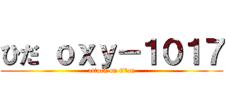 ひだ ｏｘｙ－１０１７ (attack on titan)