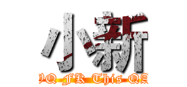 小新 (QWQ FK This QAO)