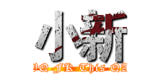 小新 (QWQ FK This QAO)