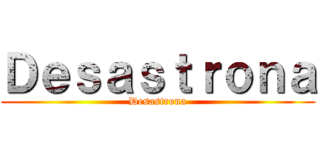 Ｄｅｓａｓｔｒｏｎａ (Desastrona)