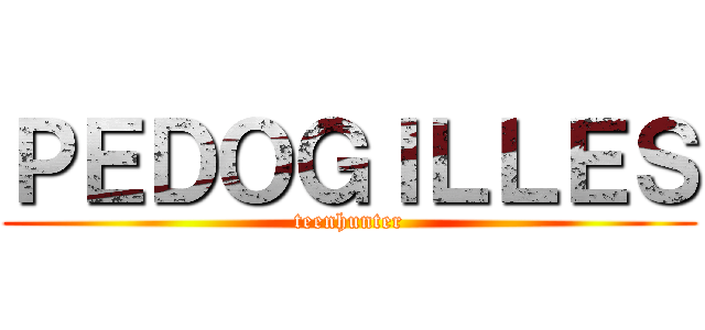 ＰＥＤＯＧＩＬＬＥＳ (teenhunter)