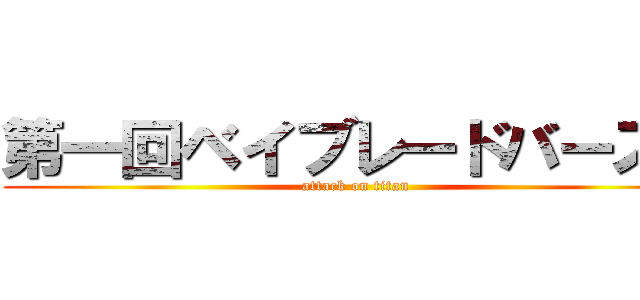 第一回ベイブレードバースト (attack on titan)