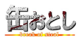 缶おとし (break of steal)