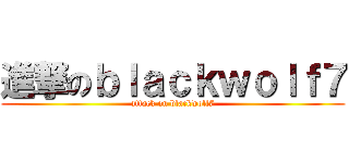 進撃のｂｌａｃｋｗｏｌｆ７ (attack on blackwolf7)