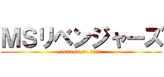 ＭＳリベンジャーズ (2022.03.31 締め飲み会)