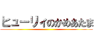 ヒューリィのかめあたま ()