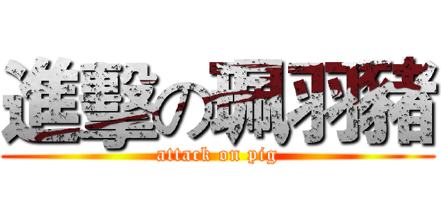 進擊の珮羽豬 (attack on pig)