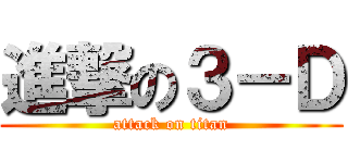 進撃の３－Ｄ (attack on titan)