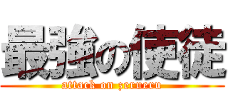 最強の使徒 (attack on zerueru)