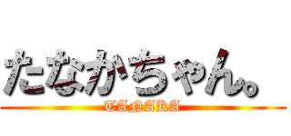 たなかちゃん。 (TANAKA)