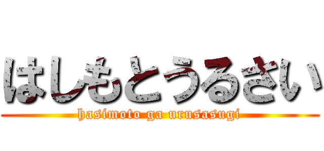 はしもとうるさい (hasimoto ga urusasugi)