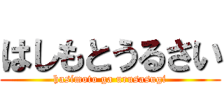 はしもとうるさい (hasimoto ga urusasugi)
