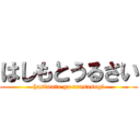 はしもとうるさい (hasimoto ga urusasugi)