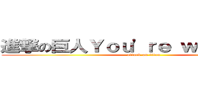 進撃の巨人Ｙｏｕ'ｒｅ ｗｅｌｃｏｍｅ (attack on titan)