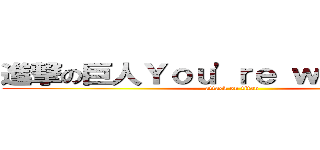 進撃の巨人Ｙｏｕ'ｒｅ ｗｅｌｃｏｍｅ (attack on titan)