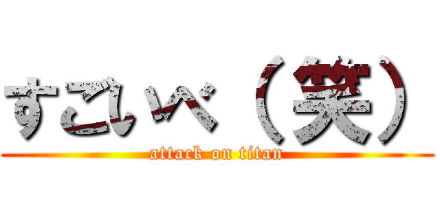 すごいべ（ 笑） (attack on titan)