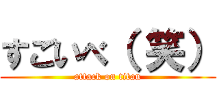 すごいべ（ 笑） (attack on titan)