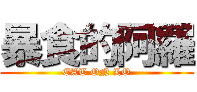 暴食的阿羅 (EAT ON LO)