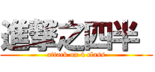 進撃之四半  (attack on 4 class)