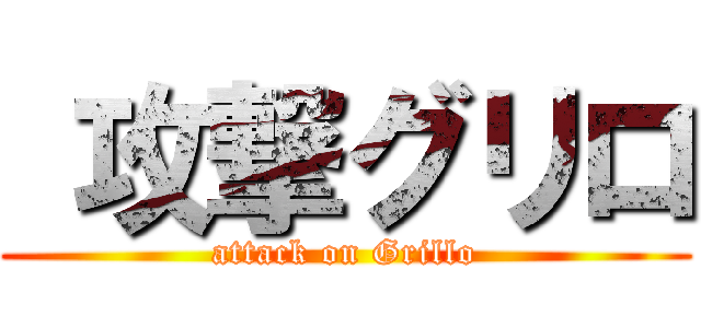  攻撃グリロ (attack on Grillo)