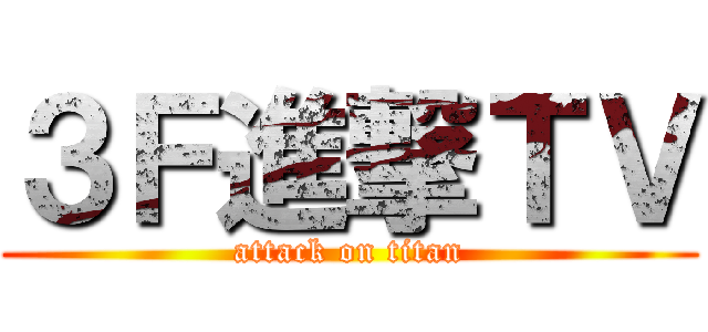 ３Ｆ進撃ＴＶ (attack on titan)