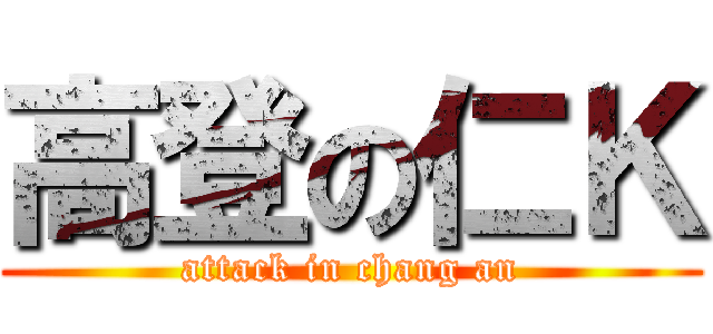 高登の仁Ｋ (attack in chang an)