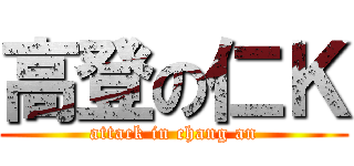 高登の仁Ｋ (attack in chang an)