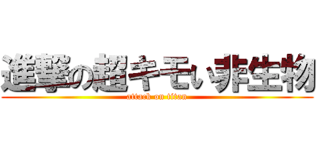進撃の超キモい非生物 (attack on titan)