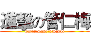 進擊の管仁梅 (wataxiwakanjingmei)