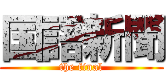 国語新聞 (the final)