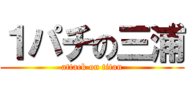 １パチの三浦 (attack on titan)