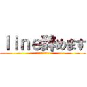 ｌｉｎｅ辞めます (今までありがとう)