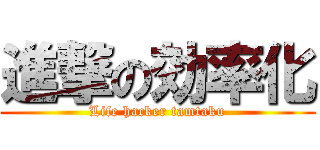 進撃の効率化 (Life hacker tamtaku)