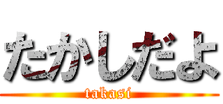 たかしだよ (takasi)