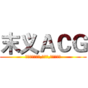 末义ＡＣＧ (骚年一起看动漫,玩游戏,看漫画吧！)