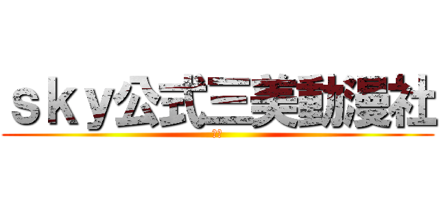 ｓｋｙ公式三美動漫社 (宅部)